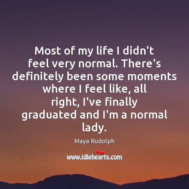 Most of my life I didn’t feel very normal. There’s definitely been Image