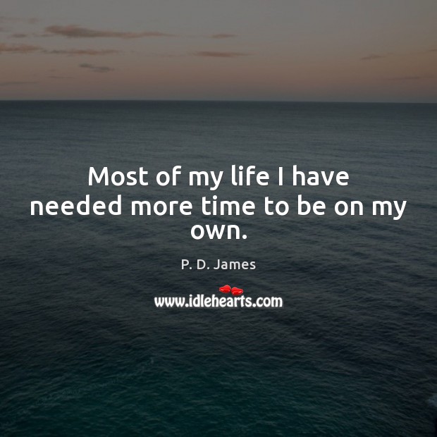 Most of my life I have needed more time to be on my own. P. D. James Picture Quote