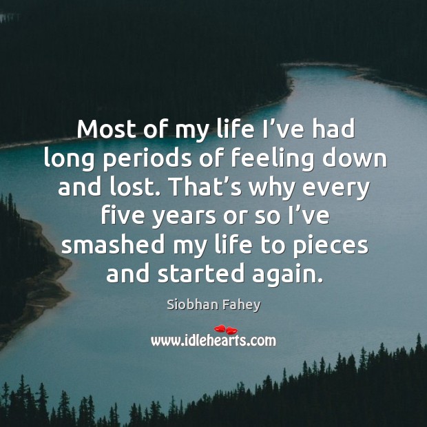 Most of my life I’ve had long periods of feeling down and lost. Siobhan Fahey Picture Quote