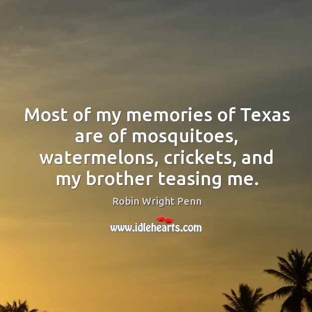 Most of my memories of texas are of mosquitoes, watermelons, crickets, and my brother teasing me. Robin Wright Penn Picture Quote