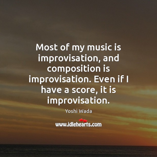 Most of my music is improvisation, and composition is improvisation. Even if Yoshi Wada Picture Quote