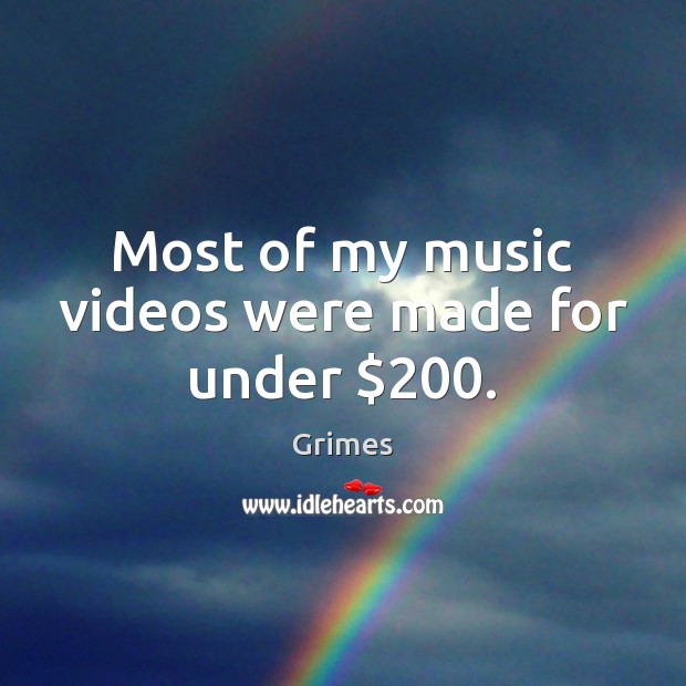 Most of my music videos were made for under $200. Grimes Picture Quote