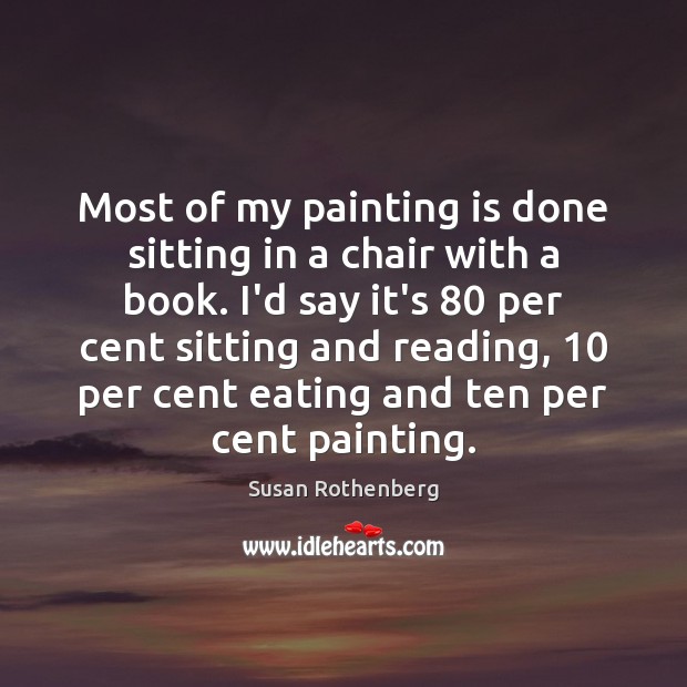 Most of my painting is done sitting in a chair with a Susan Rothenberg Picture Quote