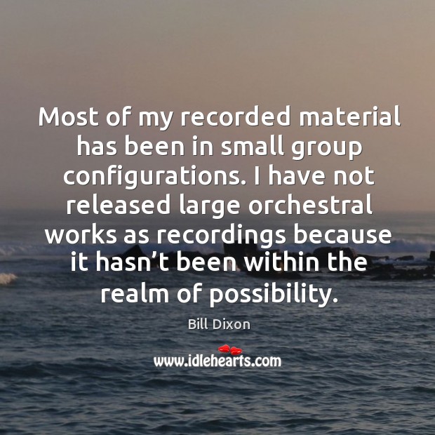 Most of my recorded material has been in small group configurations. Bill Dixon Picture Quote