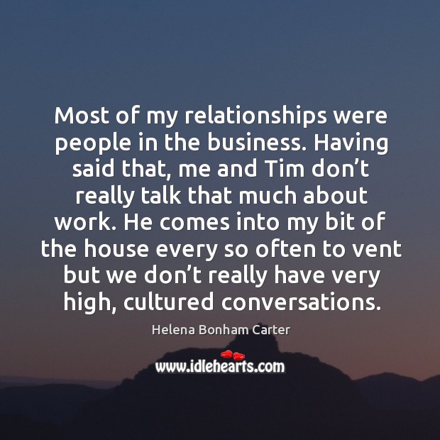 Most of my relationships were people in the business. Having said that, me and tim Helena Bonham Carter Picture Quote
