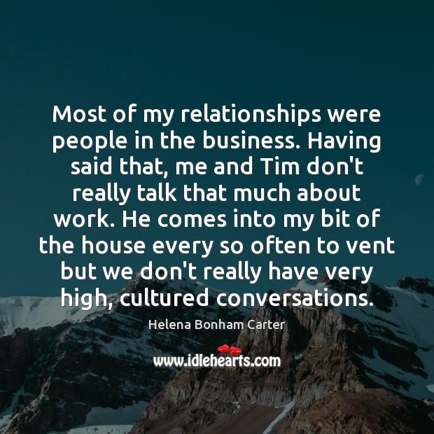 Most of my relationships were people in the business. Having said that, Helena Bonham Carter Picture Quote