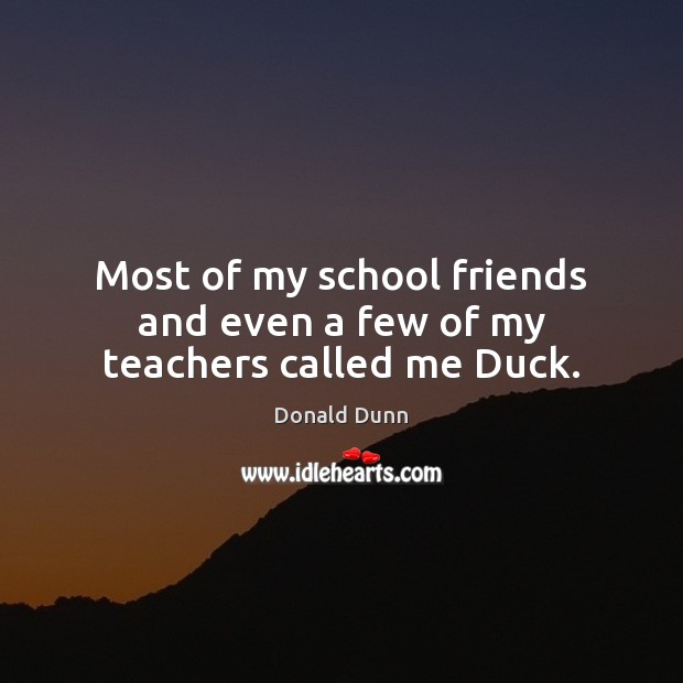 Most of my school friends and even a few of my teachers called me Duck. Donald Dunn Picture Quote