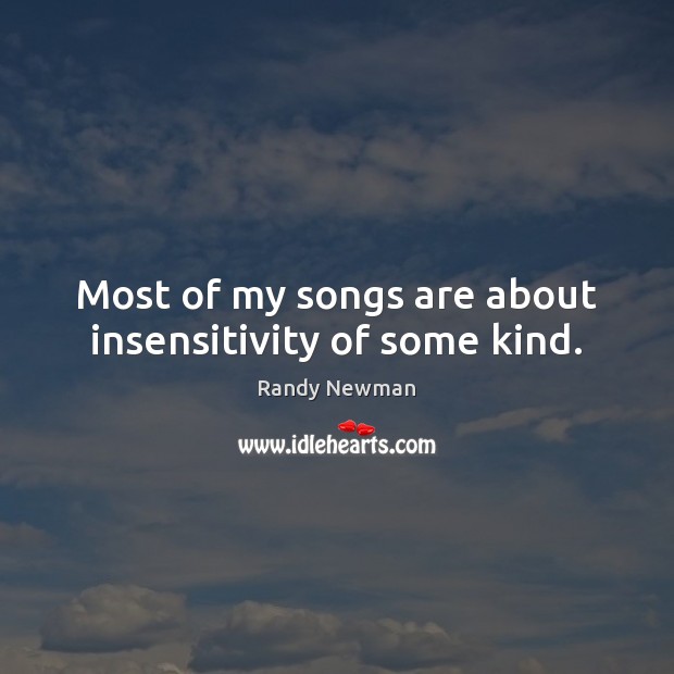 Most of my songs are about insensitivity of some kind. Randy Newman Picture Quote