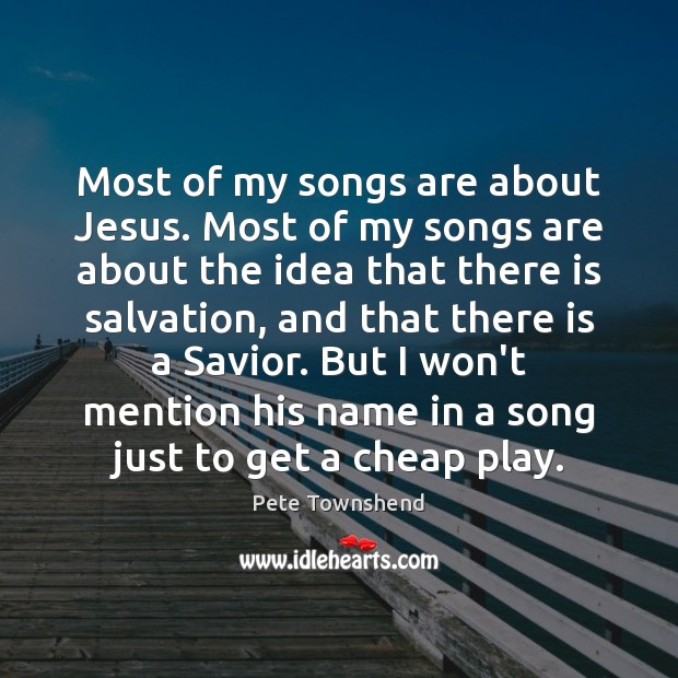 Most of my songs are about Jesus. Most of my songs are 