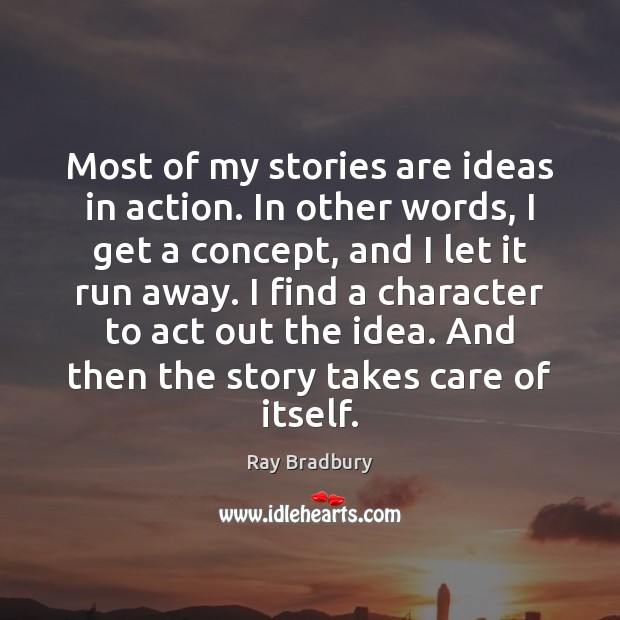 Most of my stories are ideas in action. In other words, I Ray Bradbury Picture Quote