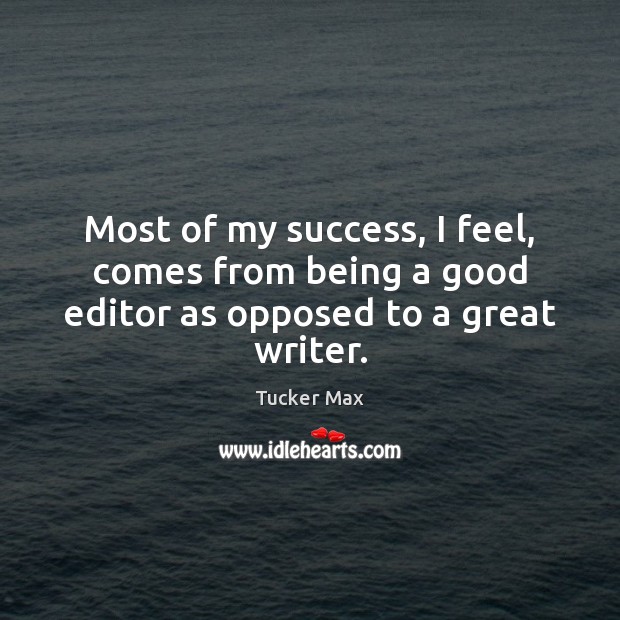 Most of my success, I feel, comes from being a good editor as opposed to a great writer. Image
