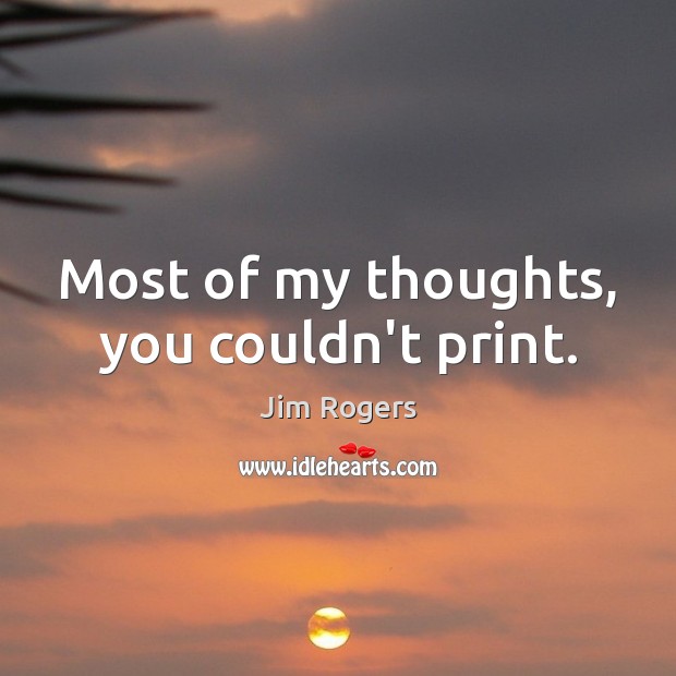 Most of my thoughts, you couldn’t print. Jim Rogers Picture Quote