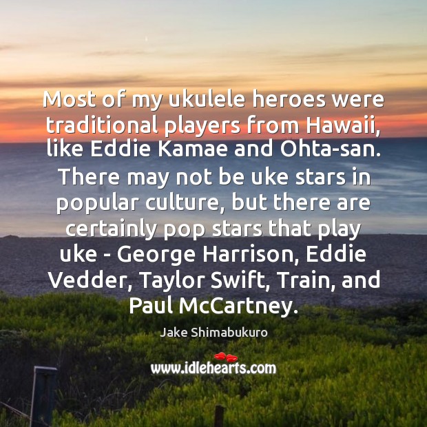 Most of my ukulele heroes were traditional players from Hawaii, like Eddie Jake Shimabukuro Picture Quote