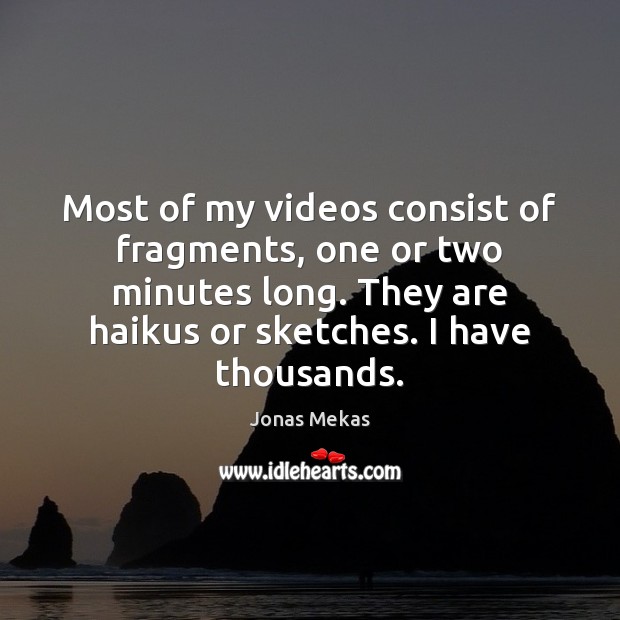 Most of my videos consist of fragments, one or two minutes long. Jonas Mekas Picture Quote