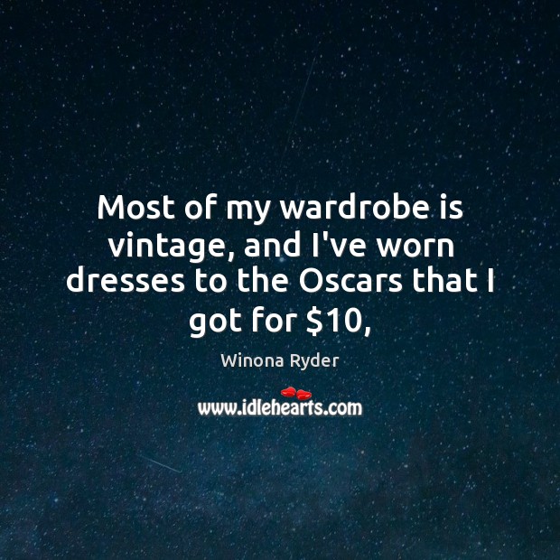 Most of my wardrobe is vintage, and I’ve worn dresses to the Oscars that I got for $10, Winona Ryder Picture Quote