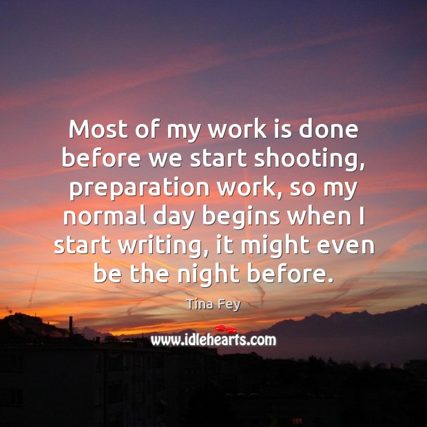 Most of my work is done before we start shooting, preparation work, Tina Fey Picture Quote