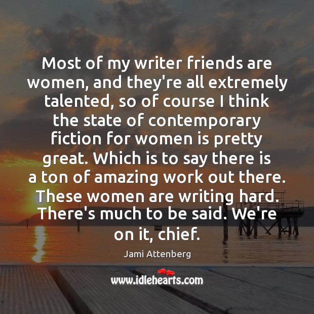 Most of my writer friends are women, and they’re all extremely talented, Jami Attenberg Picture Quote