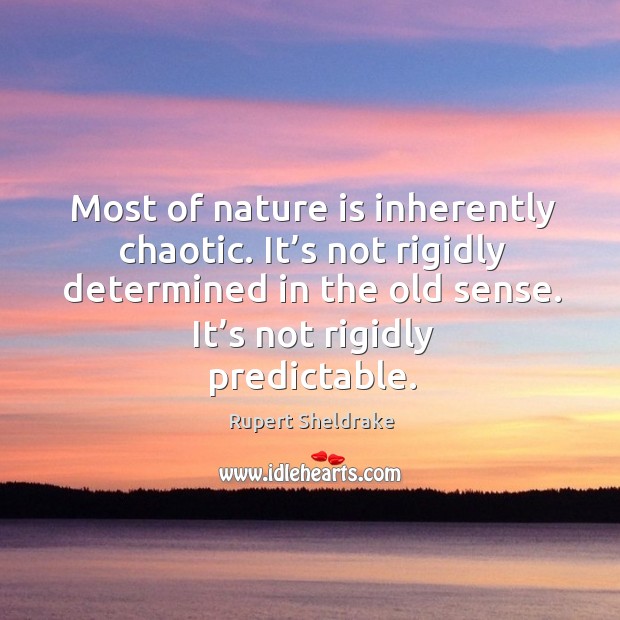 Most of nature is inherently chaotic. It’s not rigidly determined in the old sense. Rupert Sheldrake Picture Quote