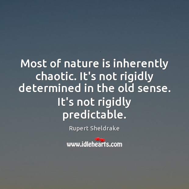 Most of nature is inherently chaotic. It’s not rigidly determined in the Rupert Sheldrake Picture Quote