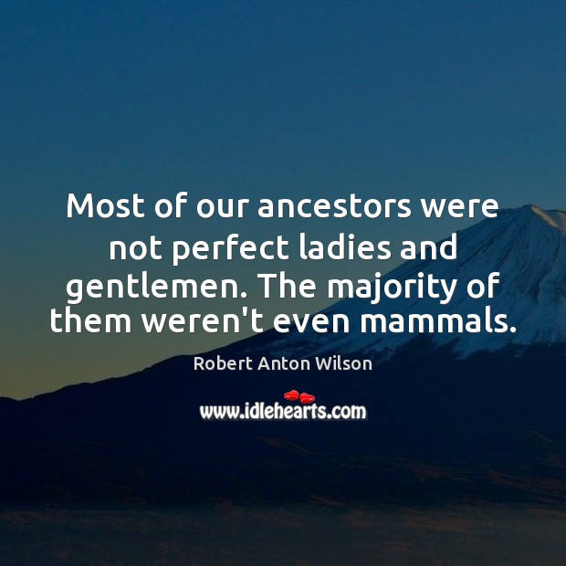 Most of our ancestors were not perfect ladies and gentlemen. The majority Robert Anton Wilson Picture Quote