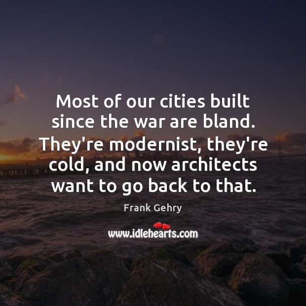 Most of our cities built since the war are bland. They’re modernist, Frank Gehry Picture Quote