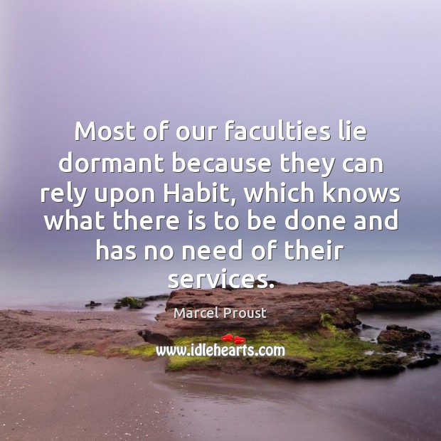 Most of our faculties lie dormant because they can rely upon Habit, Marcel Proust Picture Quote