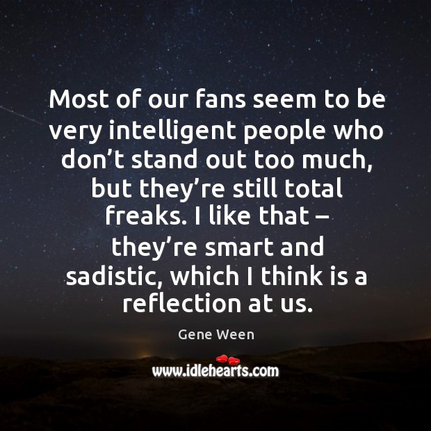 Most of our fans seem to be very intelligent people who don’t stand out too much Image