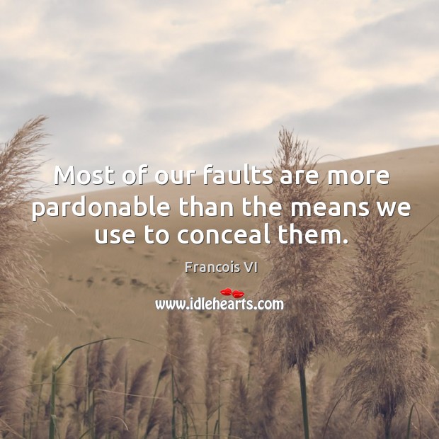 Most of our faults are more pardonable than the means we use to conceal them. Duc De La Rochefoucauld Picture Quote