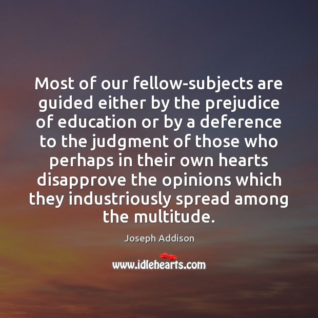 Most of our fellow-subjects are guided either by the prejudice of education Joseph Addison Picture Quote