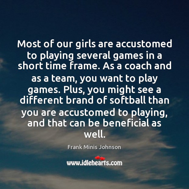 Most of our girls are accustomed to playing several games in a Frank Minis Johnson Picture Quote