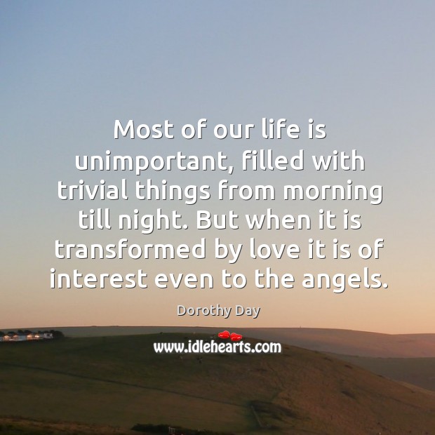 Most of our life is unimportant, filled with trivial things from morning Dorothy Day Picture Quote