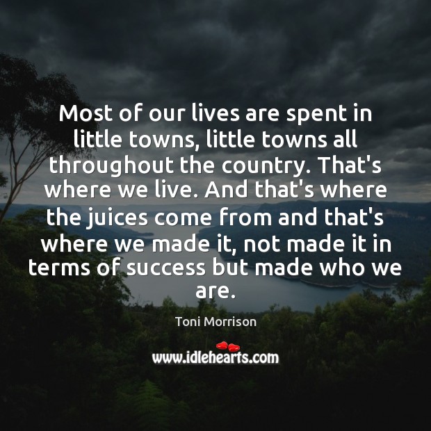 Most of our lives are spent in little towns, little towns all Toni Morrison Picture Quote