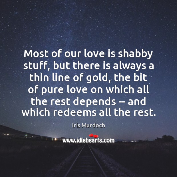 Most of our love is shabby stuff, but there is always a Iris Murdoch Picture Quote