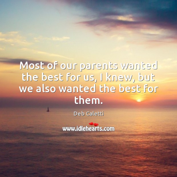 Most of our parents wanted the best for us, I knew, but we also wanted the best for them. Deb Caletti Picture Quote
