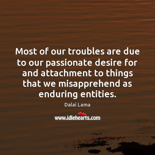 Most of our troubles are due to our passionate desire for and Dalai Lama Picture Quote