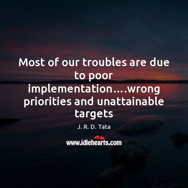 Most of our troubles are due to poor implementation….wrong priorities and J. R. D. Tata Picture Quote
