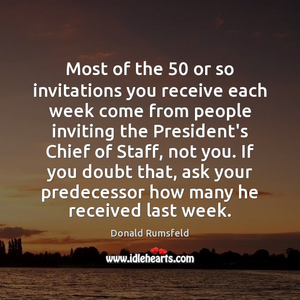 Most of the 50 or so invitations you receive each week come from Donald Rumsfeld Picture Quote