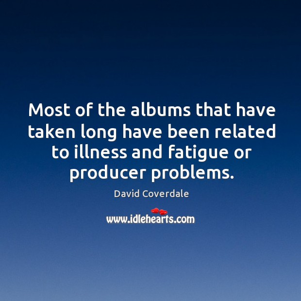 Most of the albums that have taken long have been related to illness and fatigue or producer problems. Image