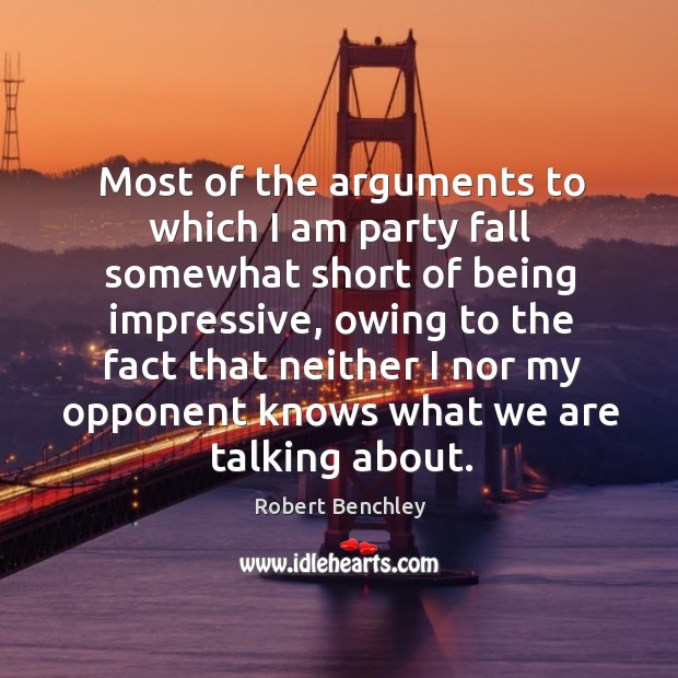 Most of the arguments to which I am party fall somewhat short of being impressive Robert Benchley Picture Quote