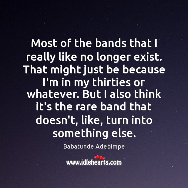 Most of the bands that I really like no longer exist. That Babatunde Adebimpe Picture Quote