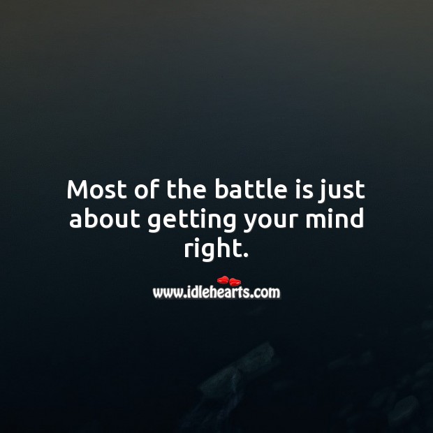 Most of the battle is just about getting your mind right. 