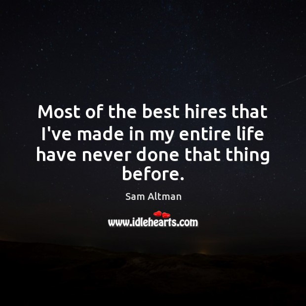 Most of the best hires that I’ve made in my entire life have never done that thing before. Sam Altman Picture Quote