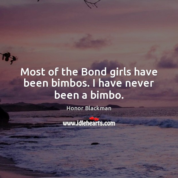 Most of the Bond girls have been bimbos. I have never been a bimbo. Honor Blackman Picture Quote