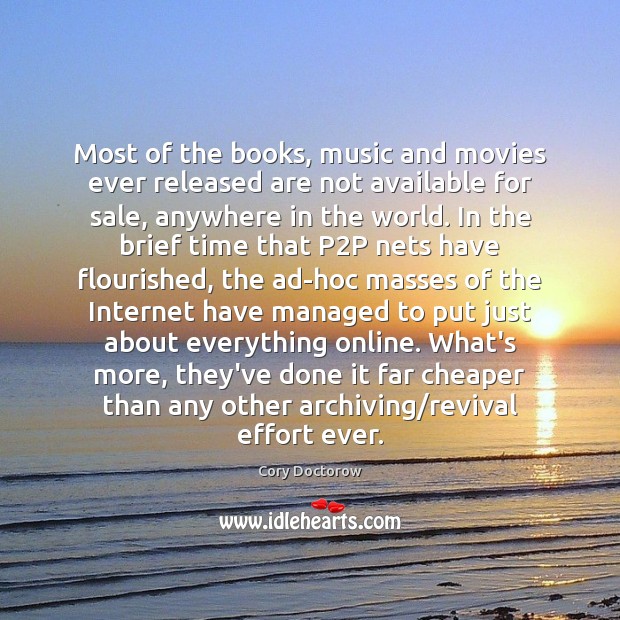 Most of the books, music and movies ever released are not available Cory Doctorow Picture Quote