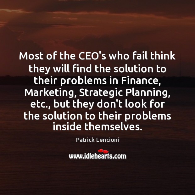 Most of the CEO’s who fail think they will find the solution Patrick Lencioni Picture Quote
