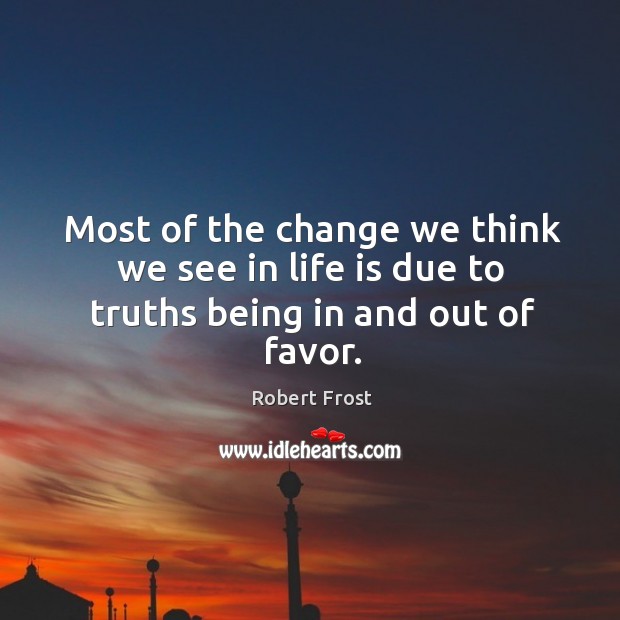 Most of the change we think we see in life is due to truths being in and out of favor. Image