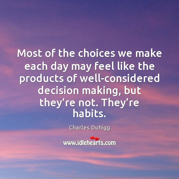 Most of the choices we make each day may feel like the Charles Duhigg Picture Quote