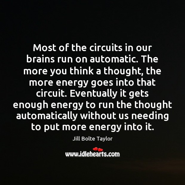 Most of the circuits in our brains run on automatic. The more Jill Bolte Taylor Picture Quote