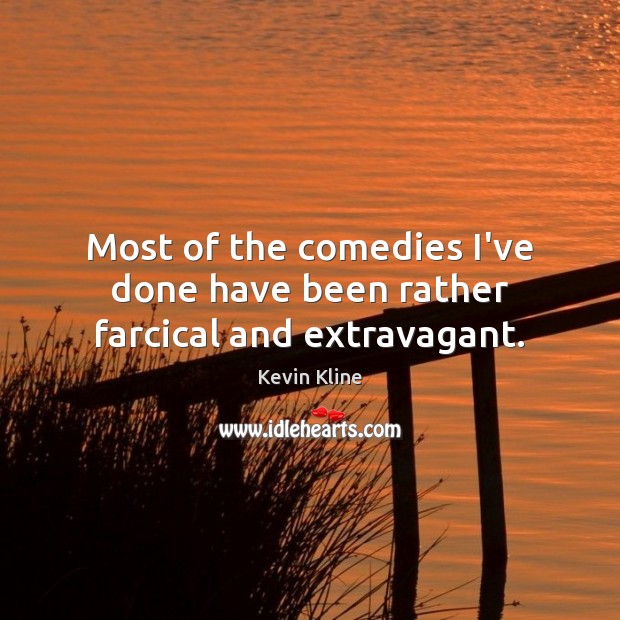 Most of the comedies I’ve done have been rather farcical and extravagant. Kevin Kline Picture Quote