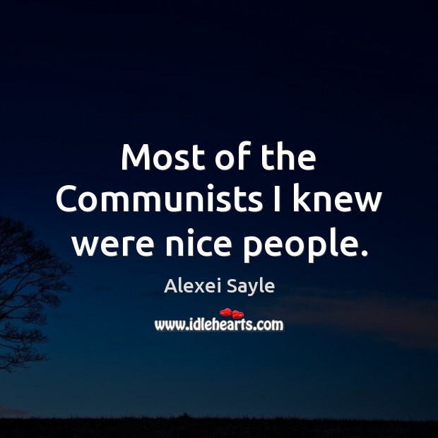 Most of the Communists I knew were nice people. Alexei Sayle Picture Quote